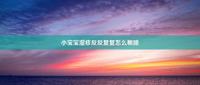 小宝宝湿疹反反复复怎么根除